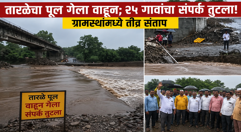 तारळेचा पूल गेला वाहून; २५ गावांचा संपर्क तुटला! ग्रामस्थांमध्ये तीव्र संताप